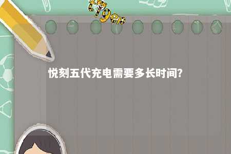 悦刻五代充电需要多长时间？ 